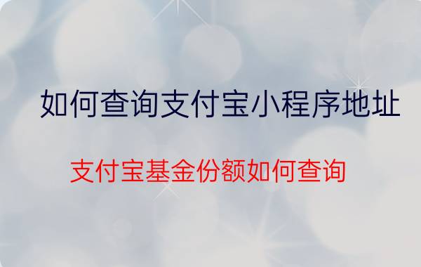 如何查询支付宝小程序地址 支付宝基金份额如何查询？